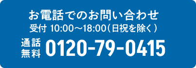 お電話でのお問い合わせ 受付10:00〜18:00(日祝を除く) 0120-79-0415